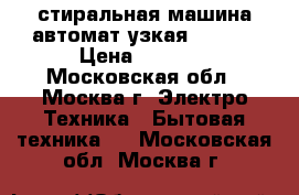 стиральная машина автомат узкая Vestel › Цена ­ 7 000 - Московская обл., Москва г. Электро-Техника » Бытовая техника   . Московская обл.,Москва г.